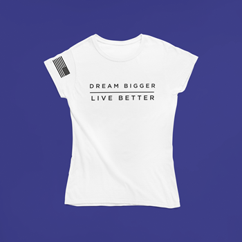 Dream Bigger, Live Better T-Shirts (Ladies Fit)